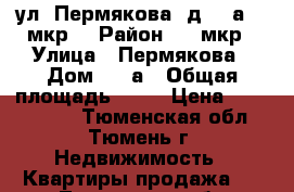 ул. Пермякова, д. 50а (4 мкр) › Район ­ 4 мкр › Улица ­ Пермякова › Дом ­ 50а › Общая площадь ­ 51 › Цена ­ 2 800 000 - Тюменская обл., Тюмень г. Недвижимость » Квартиры продажа   . Тюменская обл.